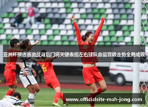 亚洲杯预选赛激战背后门将关键表现左右球队命运晋级走势全局成败