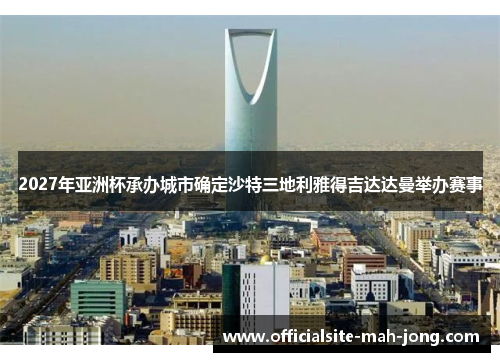 2027年亚洲杯承办城市确定沙特三地利雅得吉达达曼举办赛事