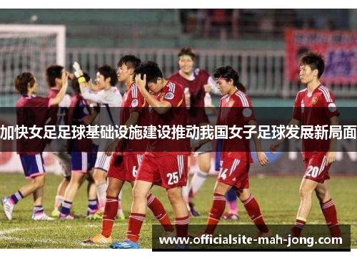 加快女足足球基础设施建设推动我国女子足球发展新局面