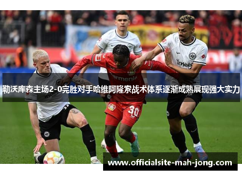 勒沃库森主场2-0完胜对手哈维阿隆索战术体系逐渐成熟展现强大实力