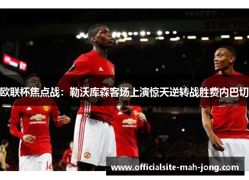 欧联杯焦点战:勒沃库森客场上演惊天逆转战胜费内巴切 欧联杯焦点战:勒沃库森客场上演惊天逆转战胜费内巴切