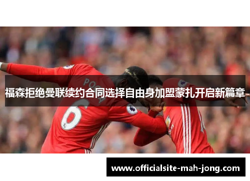 福森拒绝曼联续约合同选择自由身加盟蒙扎开启新篇章 福森拒绝曼联续约合同选择自由身加盟蒙扎开启新篇章