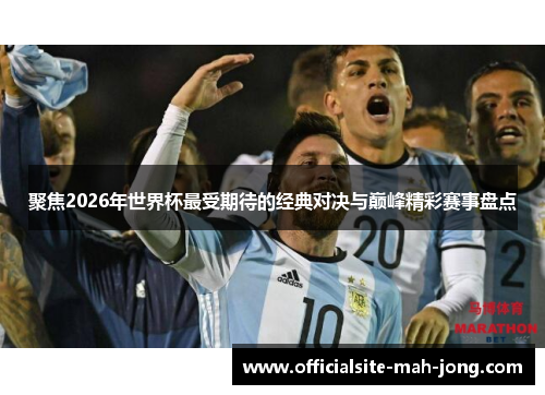 聚焦2026年世界杯最受期待的经典对决与巅峰精彩赛事盘点 聚焦2026年世界杯最受期待的经典对决与巅峰精彩赛事盘点