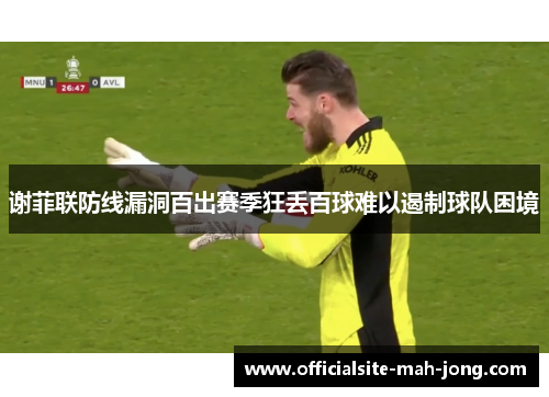 谢菲联防线漏洞百出赛季狂丢百球难以遏制球队困境