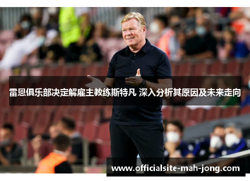 雷恩俱乐部决定解雇主教练斯特凡 深入分析其原因及未来走向