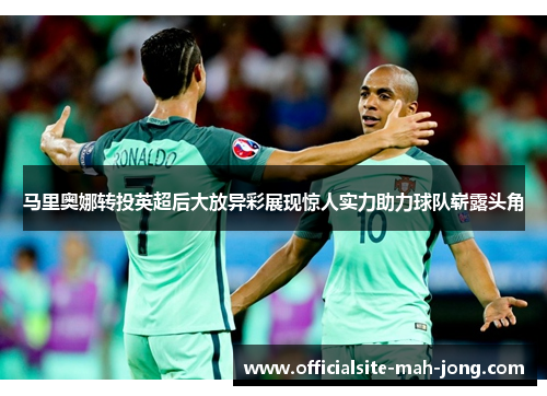马里奥娜转投英超后大放异彩展现惊人实力助力球队崭露头角