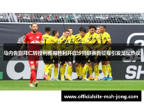 马内告别拜仁转投利雅得胜利开启沙特联赛新征程引发足坛热议