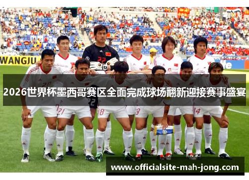 2026世界杯墨西哥赛区全面完成球场翻新迎接赛事盛宴