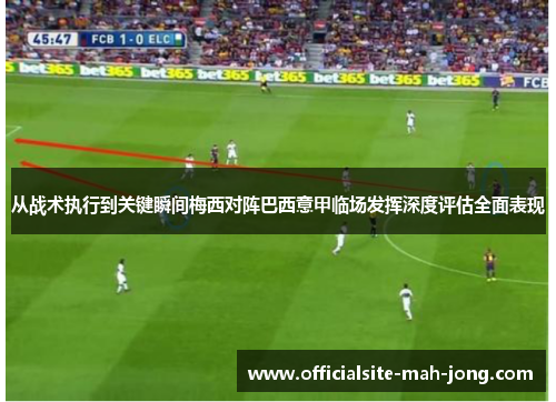 从战术执行到关键瞬间梅西对阵巴西意甲临场发挥深度评估全面表现