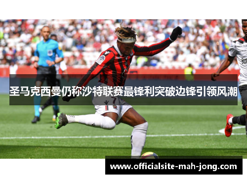圣马克西曼仍称沙特联赛最锋利突破边锋引领风潮