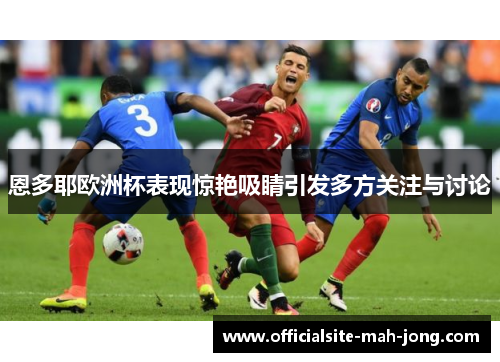 恩多耶欧洲杯表现惊艳吸睛引发多方关注与讨论