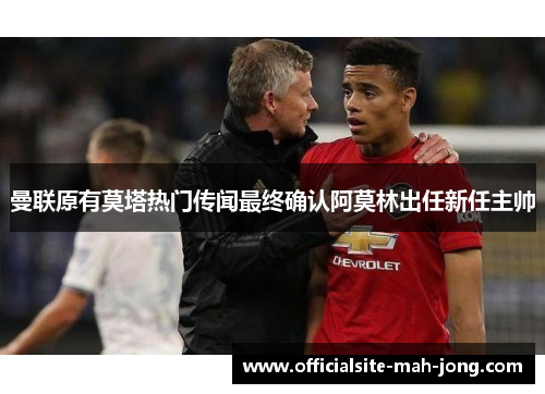 曼联原有莫塔热门传闻最终确认阿莫林出任新任主帅