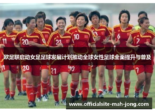 欧足联启动女足足球发展计划推动全球女性足球全面提升与普及