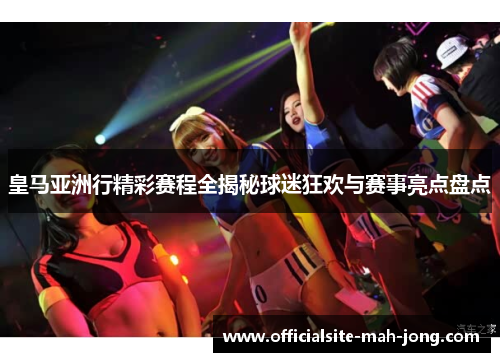 皇马亚洲行精彩赛程全揭秘球迷狂欢与赛事亮点盘点