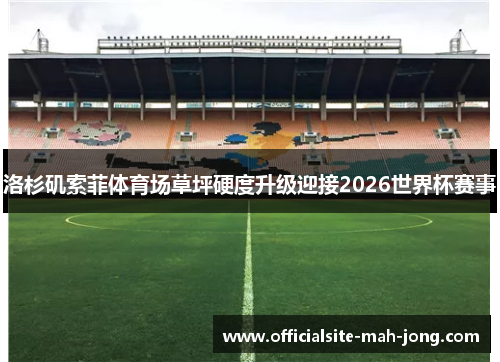洛杉矶索菲体育场草坪硬度升级迎接2026世界杯赛事