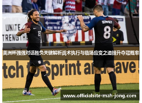 美洲杯强强对话胜负关键解析战术执行与临场应变之道提升夺冠概率