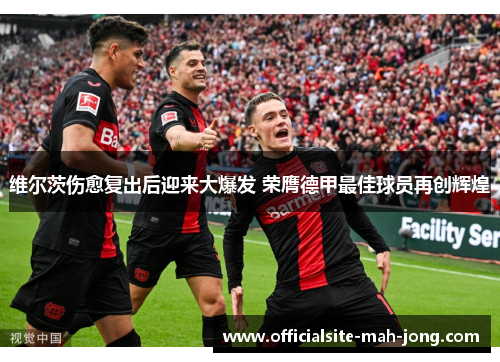 维尔茨伤愈复出后迎来大爆发 荣膺德甲最佳球员再创辉煌