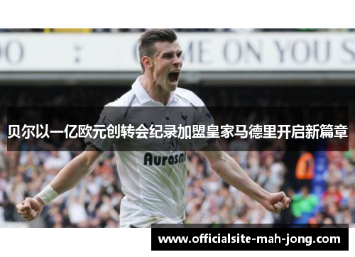 贝尔以一亿欧元创转会纪录加盟皇家马德里开启新篇章
