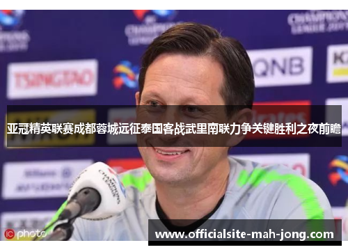 亚冠精英联赛成都蓉城远征泰国客战武里南联力争关键胜利之夜前瞻