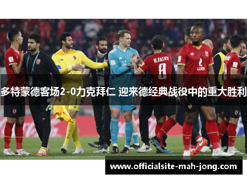 多特蒙德客场2-0力克拜仁 迎来德经典战役中的重大胜利 多特蒙德客场2-0力克拜仁 迎来德经典战役中的重大胜利