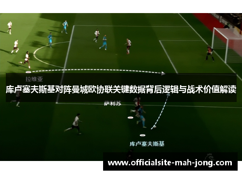 库卢塞夫斯基对阵曼城欧协联关键数据背后逻辑与战术价值解读 库卢塞夫斯基对阵曼城欧协联关键数据背后逻辑与战术价值解读