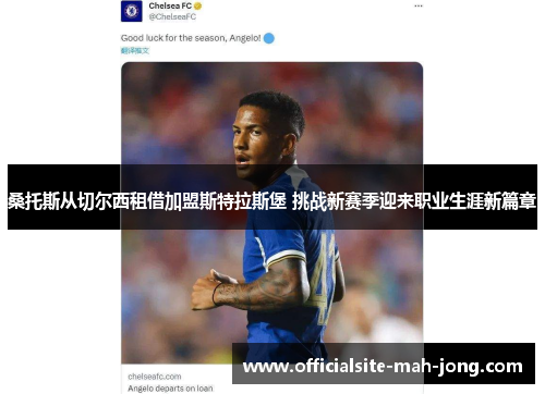 桑托斯从切尔西租借加盟斯特拉斯堡 挑战新赛季迎来职业生涯新篇章 桑托斯从切尔西租借加盟斯特拉斯堡 挑战新赛季迎来职业生涯新篇章