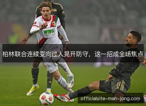 柏林联合连续变向过人晃开防守，这一招成全场焦点
