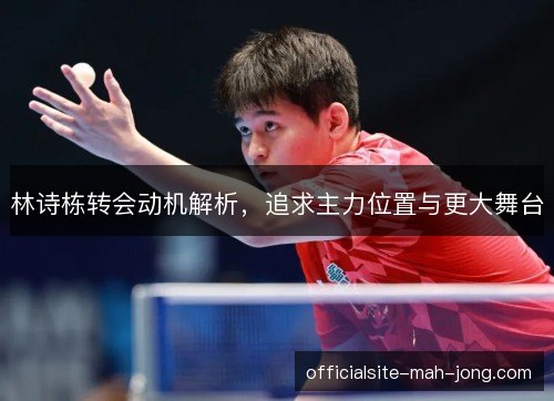 林诗栋转会动机解析，追求主力位置与更大舞台